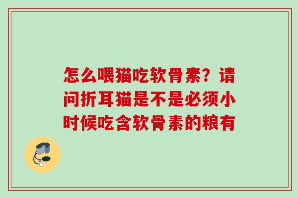 怎么喂猫吃软骨素？请问折耳猫是不是必须小时候吃含软骨素的粮有