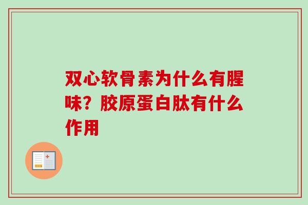 双心软骨素为什么有腥味？胶原蛋白肽有什么作用