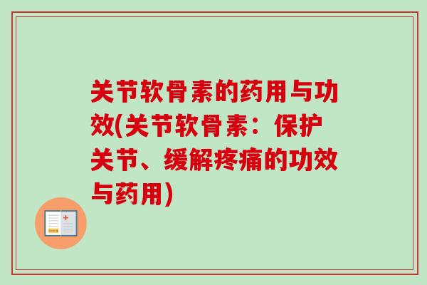 关节软骨素的药用与功效(关节软骨素：保护关节、缓解疼痛的功效与药用)