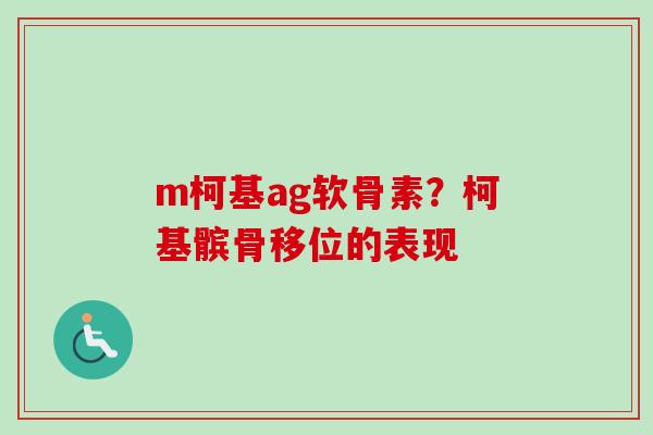 m柯基ag软骨素？柯基髌骨移位的表现