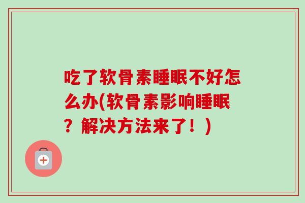 吃了软骨素睡眠不好怎么办(软骨素影响睡眠？解决方法来了！)