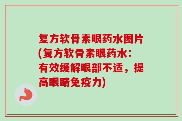 复方软骨素眼药水图片(复方软骨素眼药水：有效缓解眼部不适，提高眼睛免疫力)