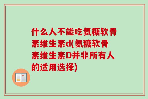 什么人不能吃氨糖软骨素维生素d(氨糖软骨素维生素D并非所有人的适用选择)