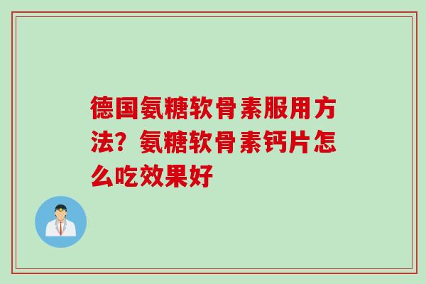 德国氨糖软骨素服用方法？氨糖软骨素钙片怎么吃效果好