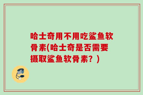 哈士奇用不用吃鲨鱼软骨素(哈士奇是否需要摄取鲨鱼软骨素？)