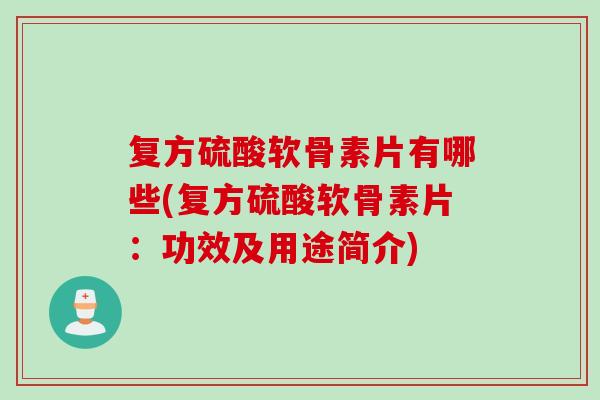 复方硫酸软骨素片有哪些(复方硫酸软骨素片：功效及用途简介)