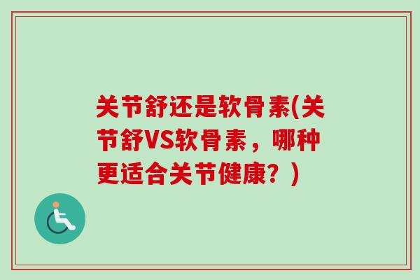 关节舒还是软骨素(关节舒VS软骨素，哪种更适合关节健康？)