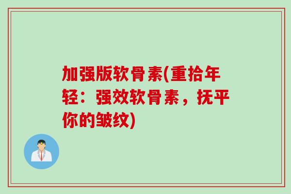 加强版软骨素(重拾年轻：强效软骨素，抚平你的皱纹)
