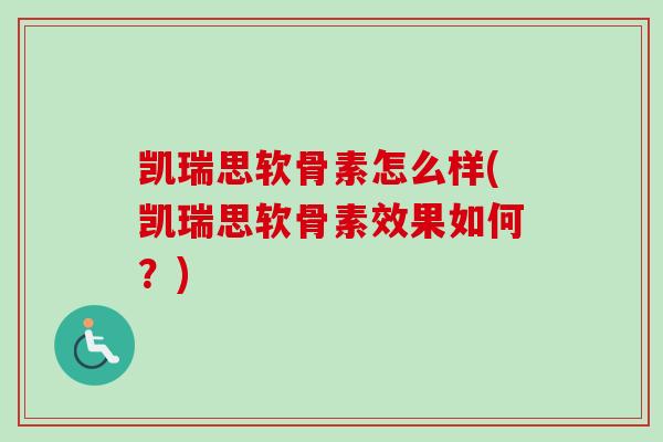 凯瑞思软骨素怎么样(凯瑞思软骨素效果如何？)