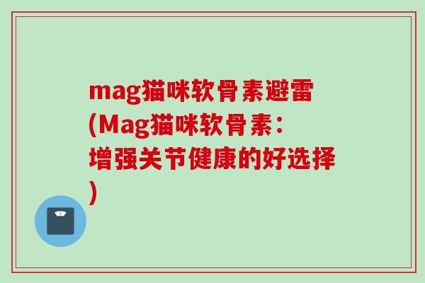 mag猫咪软骨素避雷(Mag猫咪软骨素：增强关节健康的好选择)