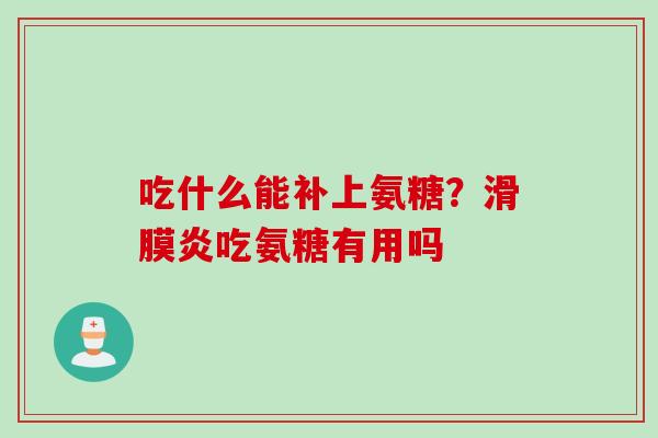 吃什么能补上氨糖？滑膜炎吃氨糖有用吗