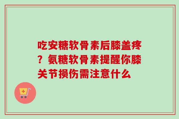 吃安糖软骨素后膝盖疼？氨糖软骨素提醒你膝关节损伤需注意什么