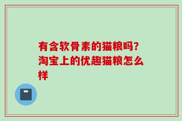有含软骨素的猫粮吗？淘宝上的优趣猫粮怎么样