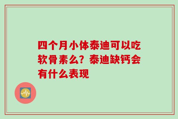 四个月小体泰迪可以吃软骨素么？泰迪缺钙会有什么表现