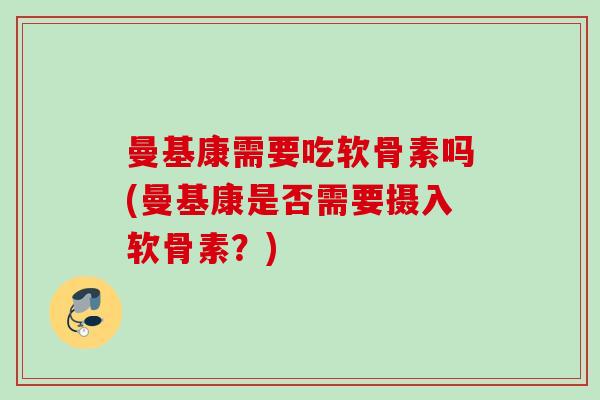 曼基康需要吃软骨素吗(曼基康是否需要摄入软骨素？)