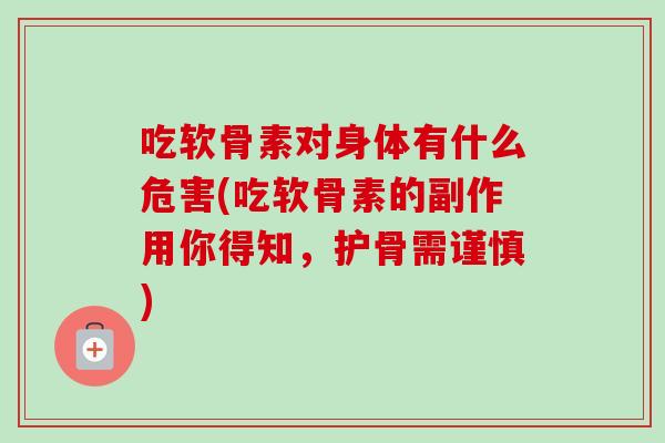 吃软骨素对身体有什么危害(吃软骨素的副作用你得知，护骨需谨慎)