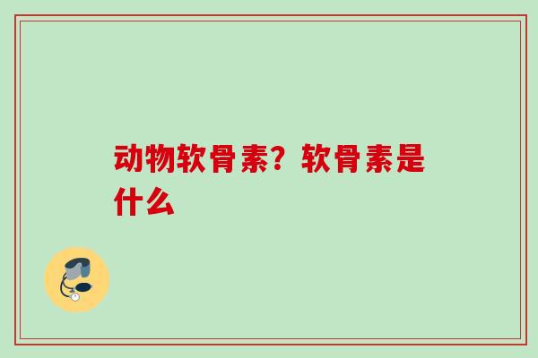 动物软骨素？软骨素是什么
