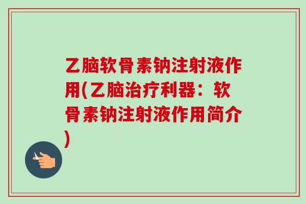 乙脑软骨素钠注射液作用(乙脑治疗利器：软骨素钠注射液作用简介)