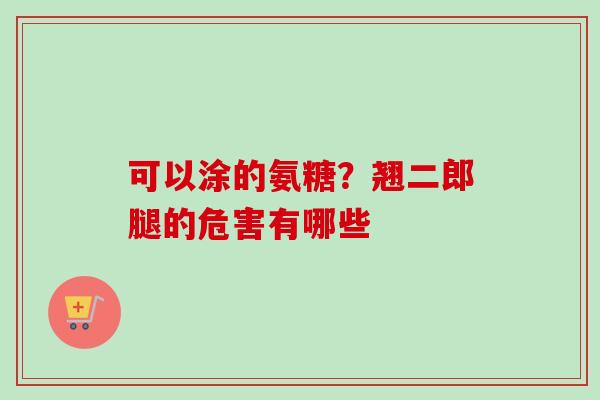 可以涂的氨糖?翘二郎腿的危害有哪些 可以涂的氨糖?翘二郎腿的危害有哪些