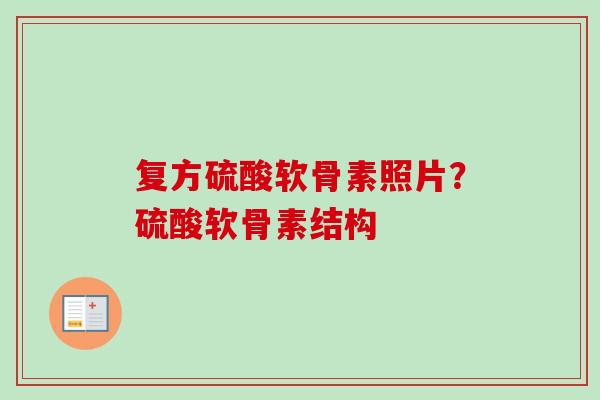 复方硫酸软骨素照片？硫酸软骨素结构