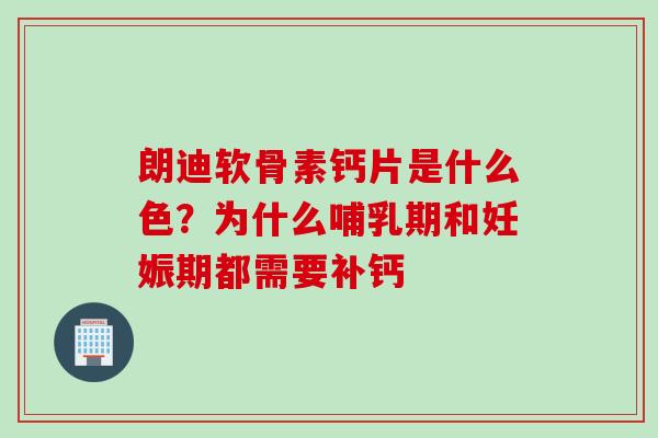 朗迪软骨素钙片是什么色？为什么哺乳期和妊娠期都需要补钙