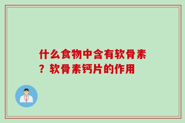 什么食物中含有软骨素?软骨素钙片的作用 什么食物中含有软骨素?软骨素钙片的作用
