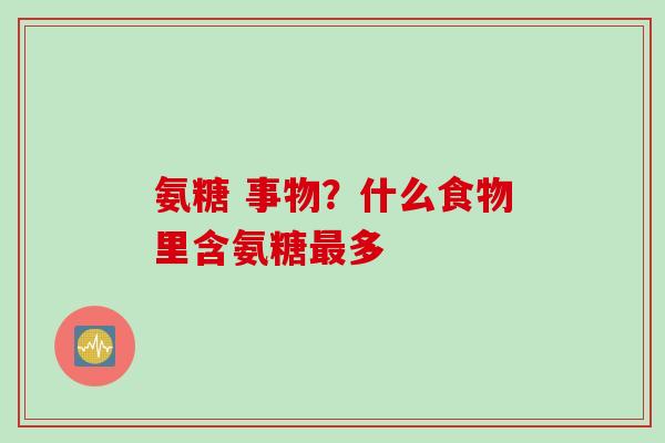氨糖 事物？什么食物里含氨糖最多
