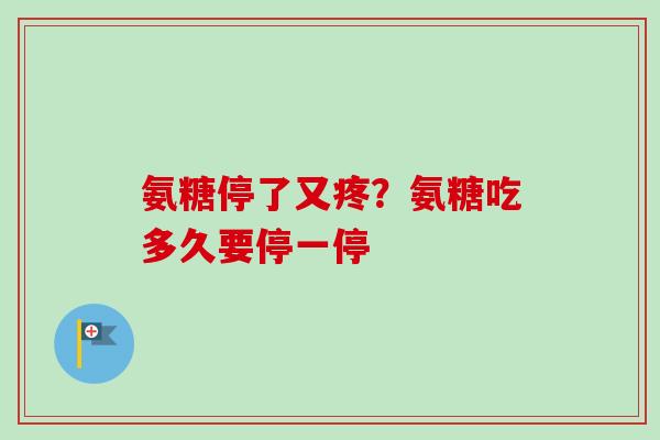 氨糖停了又疼？氨糖吃多久要停一停