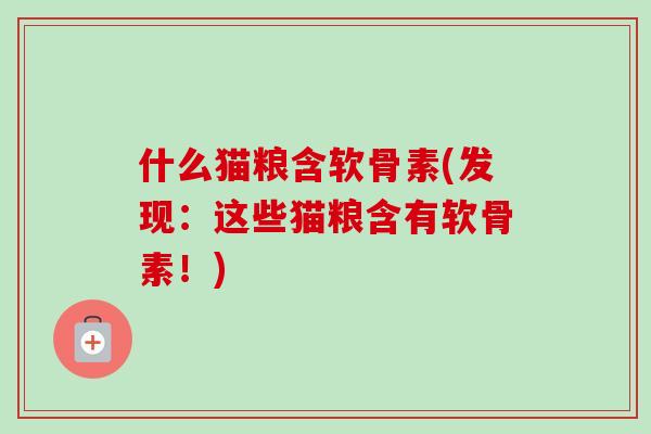 什么猫粮含软骨素(发现：这些猫粮含有软骨素！)