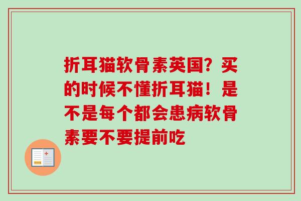 折耳猫软骨素英国？买的时候不懂折耳猫！是不是每个都会患病软骨素要不要提前吃