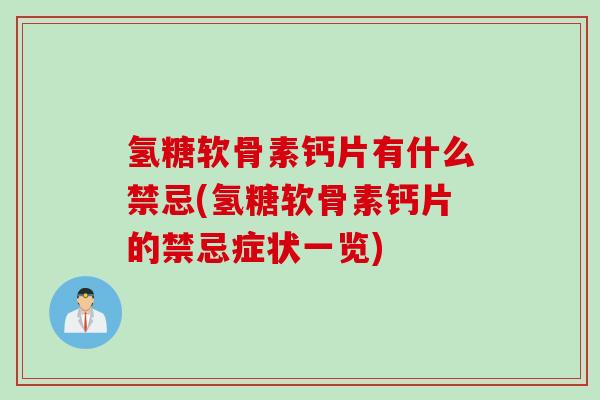 氢糖软骨素钙片有什么禁忌(氢糖软骨素钙片的禁忌症状一览)