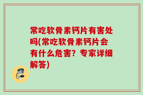 常吃软骨素钙片有害处吗(常吃软骨素钙片会有什么危害？专家详细解答)