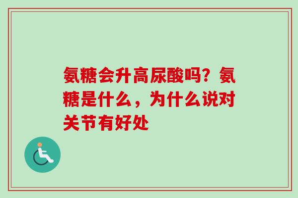 氨糖会升高尿酸吗？氨糖是什么，为什么说对关节有好处