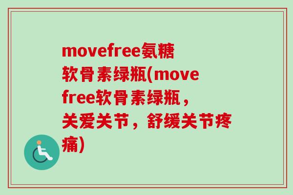 movefree氨糖软骨素绿瓶(movefree软骨素绿瓶，关爱关节，舒缓关节疼痛)