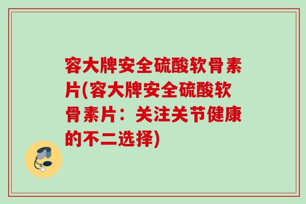 容大牌安全硫酸软骨素片(容大牌安全硫酸软骨素片：关注关节健康的不二选择)