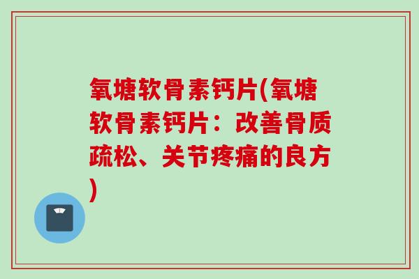 氧塘软骨素钙片(氧塘软骨素钙片：改善骨质疏松、关节疼痛的良方)
