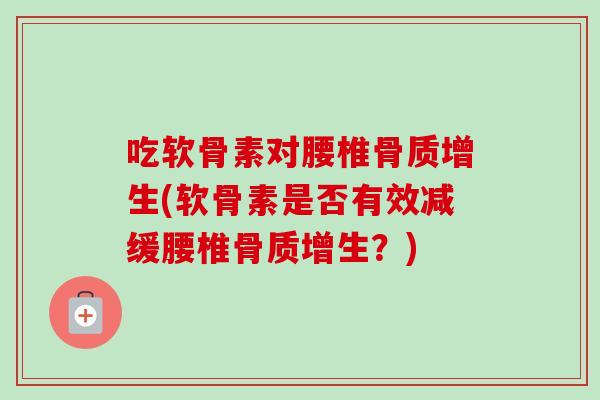 吃软骨素对腰椎骨质增生(软骨素是否有效减缓腰椎骨质增生？)