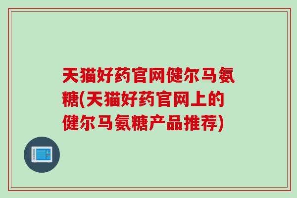 天猫好药官网健尔马氨糖(天猫好药官网上的健尔马氨糖产品推荐)