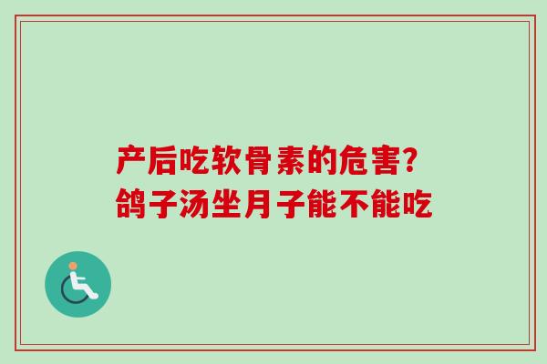 产后吃软骨素的危害？鸽子汤坐月子能不能吃