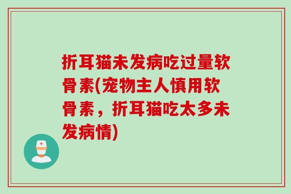 折耳猫未发病吃过量软骨素(宠物主人慎用软骨素，折耳猫吃太多未发病情)