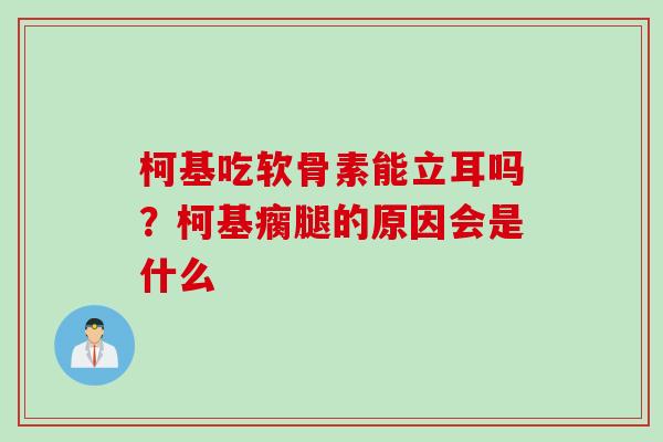 柯基吃软骨素能立耳吗？柯基瘸腿的原因会是什么