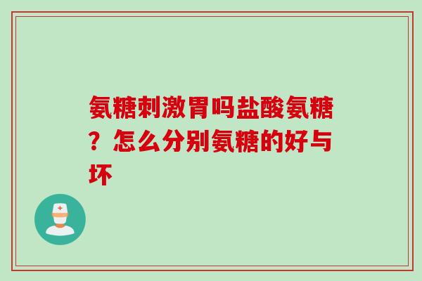 氨糖刺激胃吗盐酸氨糖？怎么分别氨糖的好与坏