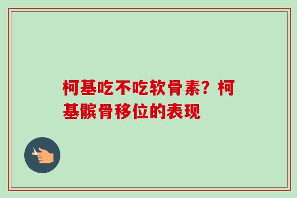 柯基吃不吃软骨素？柯基髌骨移位的表现