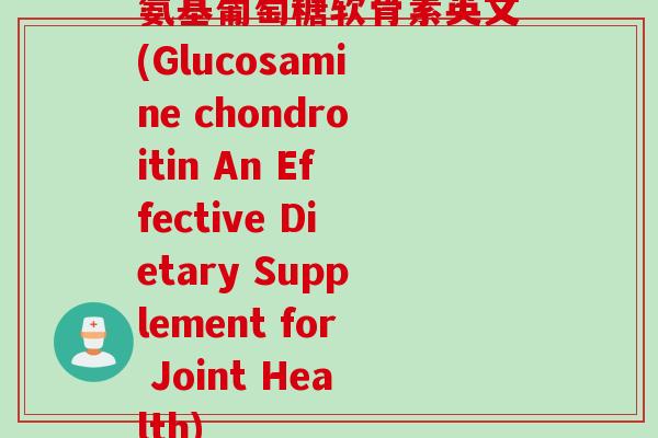 氨基葡萄糖软骨素英文(Glucosamine chondroitin An Effective Dietary Supplement for Joint Health)