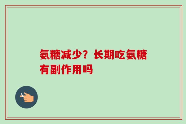氨糖减少?长期吃氨糖有副作用吗 氨糖减少?长期吃氨糖有副作用吗