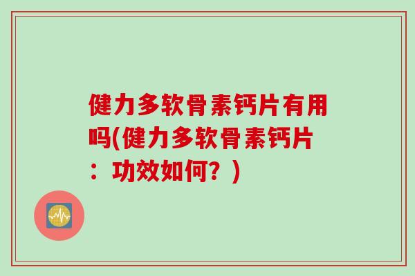 健力多软骨素钙片有用吗(健力多软骨素钙片：功效如何？)