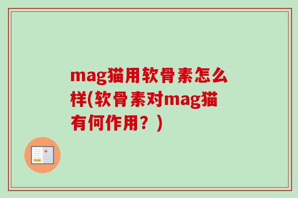 mag猫用软骨素怎么样(软骨素对mag猫有何作用？)