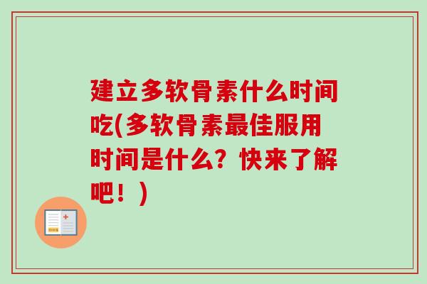 建立多软骨素什么时间吃(多软骨素最佳服用时间是什么？快来了解吧！)