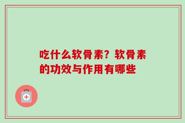 吃什么软骨素？软骨素的功效与作用有哪些