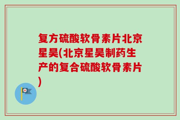 复方硫酸软骨素片北京星昊(北京星昊制药生产的复合硫酸软骨素片)